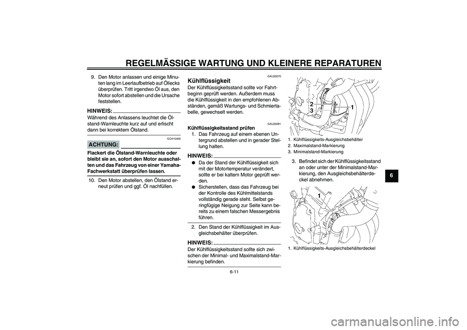 YAMAHA FZ6 NHG 2008  Betriebsanleitungen (in German) REGELMÄSSIGE WARTUNG UND KLEINERE REPARATUREN
6-11
6
9. Den Motor anlassen und einige Minu-
ten lang im Leerlaufbetrieb auf Öllecks 
überprüfen. Tritt irgendwo Öl aus, den 
Motor sofort abstellen