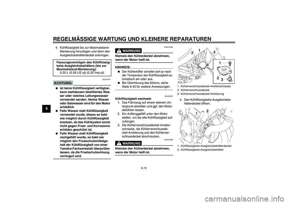 YAMAHA FZ6 NHG 2008  Betriebsanleitungen (in German) REGELMÄSSIGE WARTUNG UND KLEINERE REPARATUREN
6-12
6
4. Kühlflüssigkeit bis zur Maximalstand-
Markierung hinzufügen und dann den 
Ausgleichsbehälterdeckel anbringen.ACHTUNG:
GCA10471

Ist keine 