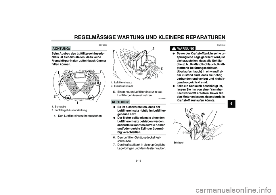 YAMAHA FZ6 NHG 2008  Betriebsanleitungen (in German) REGELMÄSSIGE WARTUNG UND KLEINERE REPARATUREN
6-15
6
ACHTUNG:
GCA12880
Beim Ausbau des Luftfiltergehäusede-
ckels ist sicherzustellen, dass keine 
Fremdkörper in den Lufteinlasskrümmer fallen kön