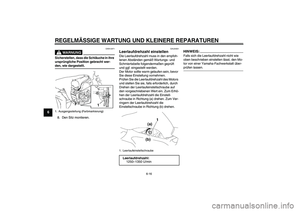 YAMAHA FZ6 NHG 2008  Betriebsanleitungen (in German) REGELMÄSSIGE WARTUNG UND KLEINERE REPARATUREN
6-16
6
WARNUNG
GWA12471
Sicherstellen, dass die Schläuche in ihre 
ursprüngliche Position gebracht wer-den, wie dargestellt.
8. Den Sitz montieren.
GAU