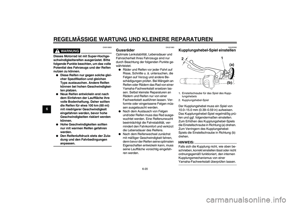 YAMAHA FZ6 NHG 2008  Betriebsanleitungen (in German) REGELMÄSSIGE WARTUNG UND KLEINERE REPARATUREN
6-20
6
WARNUNG
GWA10600
Dieses Motorrad ist mit Super-Hochge-
schwindigkeitsreifen ausgerüstet. Bitte 
folgende Punkte beachten, um das volle 
Potential