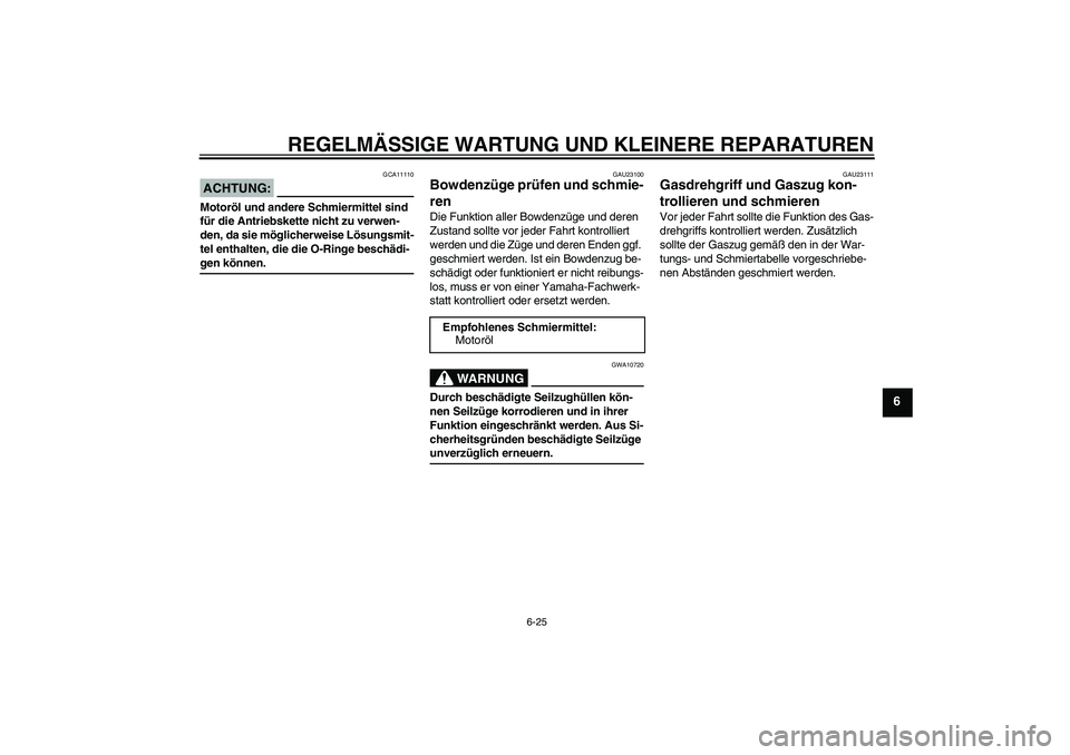YAMAHA FZ6 NHG 2008  Betriebsanleitungen (in German) REGELMÄSSIGE WARTUNG UND KLEINERE REPARATUREN
6-25
6
ACHTUNG:
GCA11110
Motoröl und andere Schmiermittel sind 
für die Antriebskette nicht zu verwen-
den, da sie möglicherweise Lösungsmit-
tel ent