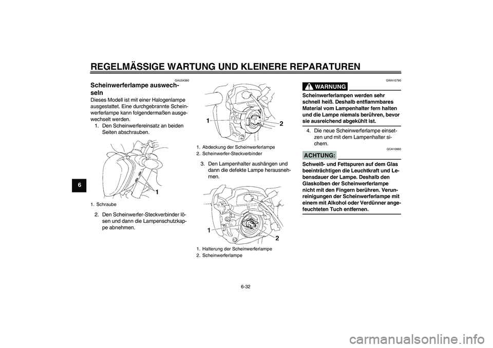YAMAHA FZ6 NHG 2008  Betriebsanleitungen (in German) REGELMÄSSIGE WARTUNG UND KLEINERE REPARATUREN
6-32
6
GAU34380
Scheinwerferlampe auswech-
seln Dieses Modell ist mit einer Halogenlampe 
ausgestattet. Eine durchgebrannte Schein-
werferlampe kann folg