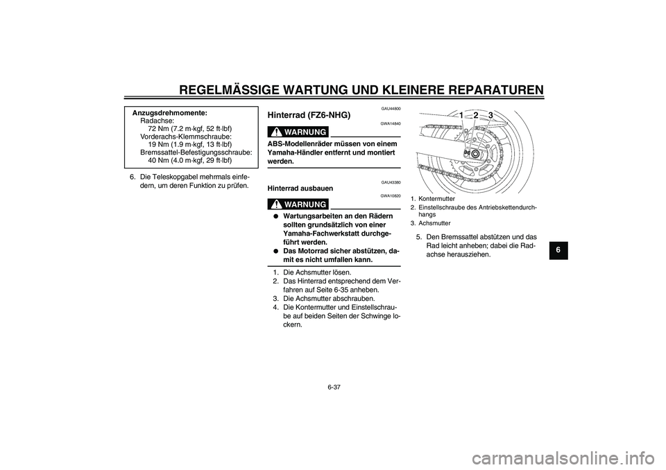 YAMAHA FZ6 NHG 2008  Betriebsanleitungen (in German) REGELMÄSSIGE WARTUNG UND KLEINERE REPARATUREN
6-37
6
6. Die Teleskopgabel mehrmals einfe-
dern, um deren Funktion zu prüfen.
GAU44800
Hinterrad (FZ6-NHG)
WARNUNG
GWA14840
ABS-Modellenräder müssen 