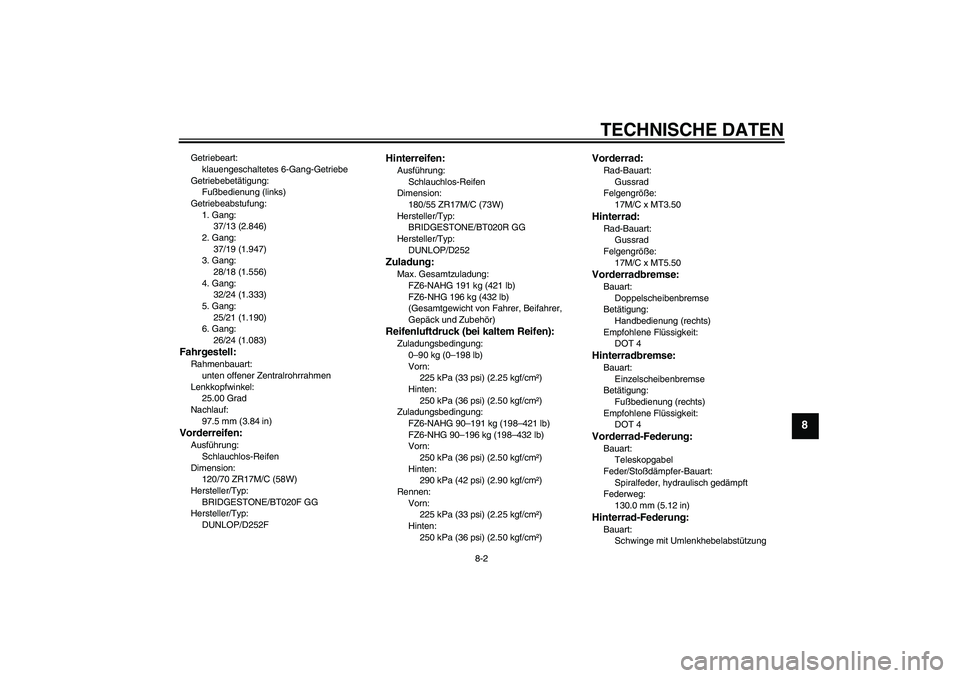 YAMAHA FZ6 NHG 2008  Betriebsanleitungen (in German) TECHNISCHE DATEN
8-2
8
Getriebeart:
klauengeschaltetes 6-Gang-Getriebe
Getriebebetätigung:
Fußbedienung (links)
Getriebeabstufung:
1. Gang:
37/13 (2.846)
2. Gang:
37/19 (1.947)
3. Gang:
28/18 (1.556