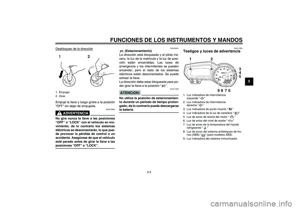YAMAHA FZ6 NHG 2008 Manuale de Empleo (in Spanish) FUNCIONES DE LOS INSTRUMENTOS Y MANDOS
3-3
3
Desbloqueo de la direcciónEmpuje la llave y luego gírela a la posición
“OFF” sin dejar de empujarla.
ADVERTENCIA
SWA10060
No gire nunca la llave a l YAMAHA FZ6 NHG 2008 Manuale de Empleo (in Spanish) FUNCIONES DE LOS INSTRUMENTOS Y MANDOS
3-3
3
Desbloqueo de la direcciónEmpuje la llave y luego gírela a la posición
“OFF” sin dejar de empujarla.
ADVERTENCIA
SWA10060
No gire nunca la llave a l