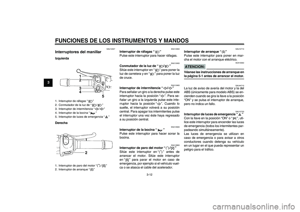 YAMAHA FZ6 NHG 2008  Manuale de Empleo (in Spanish) FUNCIONES DE LOS INSTRUMENTOS Y MANDOS
3-12
3
SAU12347
Interruptores del manillar Izquierda
Derecha
SAU12350
Interruptor de ráfagas“” 
Pulse este interruptor para hacer ráfagas.
SAU12400
Conmuta