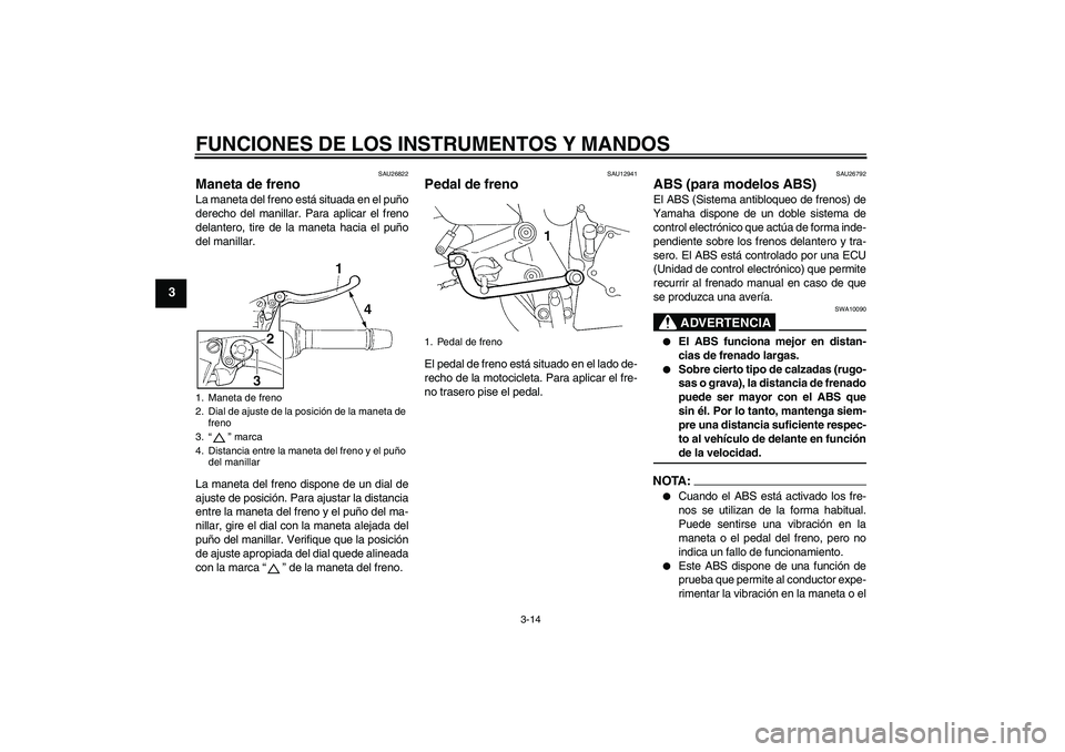 YAMAHA FZ6 NHG 2008  Manuale de Empleo (in Spanish) FUNCIONES DE LOS INSTRUMENTOS Y MANDOS
3-14
3
SAU26822
Maneta de freno La maneta del freno está situada en el puño
derecho del manillar. Para aplicar el freno
delantero, tire de la maneta hacia el p