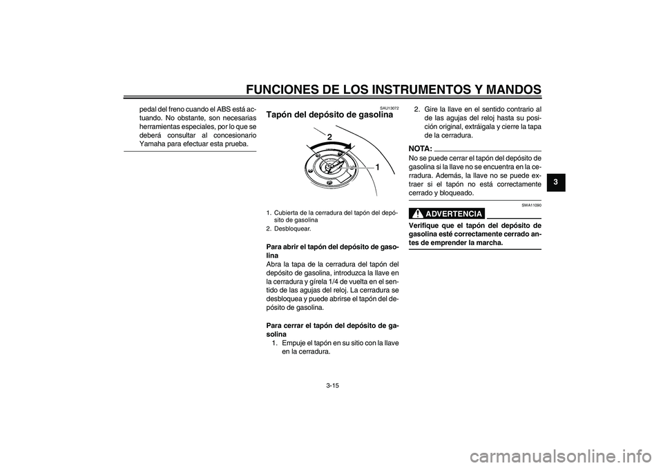 YAMAHA FZ6 NHG 2008  Manuale de Empleo (in Spanish) FUNCIONES DE LOS INSTRUMENTOS Y MANDOS
3-15
3
pedal del freno cuando el ABS está ac-
tuando. No obstante, son necesarias
herramientas especiales, por lo que se
deberá consultar al concesionarioYamah