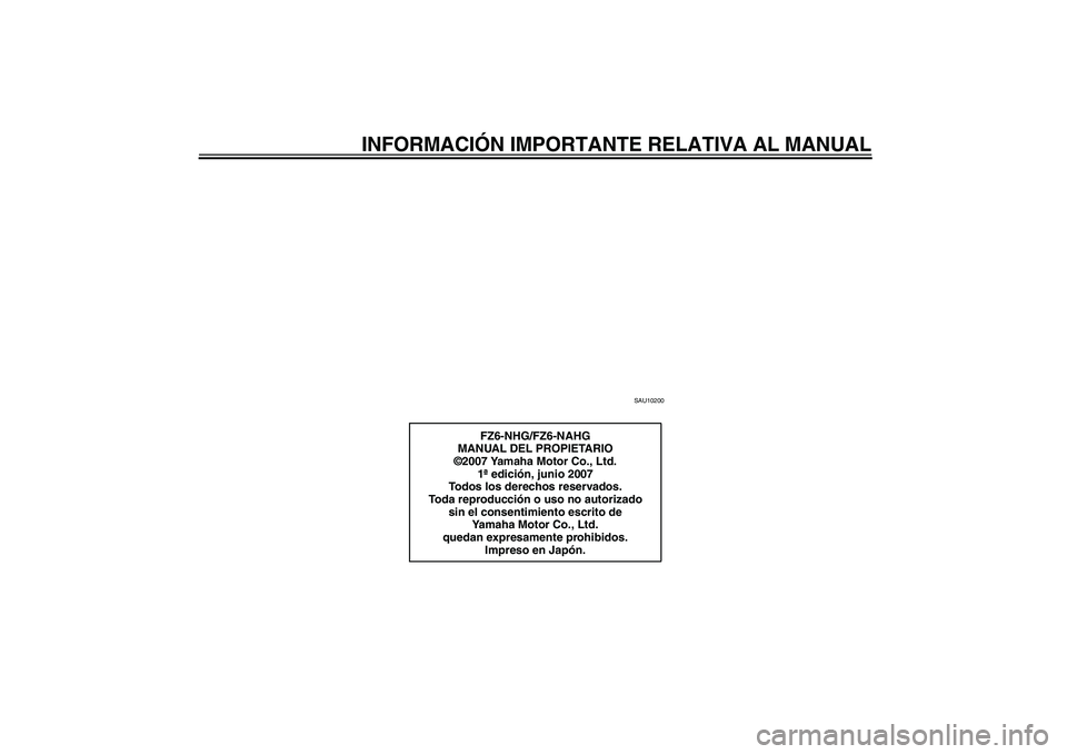 YAMAHA FZ6 NHG 2008  Manuale de Empleo (in Spanish) INFORMACIÓN IMPORTANTE RELATIVA AL MANUAL
SAU10200
FZ6-NHG/FZ6-NAHG
MANUAL DEL PROPIETARIO
©2007 Yamaha Motor Co., Ltd.
1ª edición, junio 2007
Todos los derechos reservados.
Toda reproducción o u