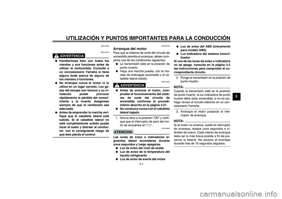 YAMAHA FZ6 NHG 2008  Manuale de Empleo (in Spanish) UTILIZACIÓN Y PUNTOS IMPORTANTES PARA LA CONDUCCIÓN
5-1
5
SAU15950
ADVERTENCIA
SWA10270

Familiarícese bien con todos los
mandos y sus funciones antes de
utilizar la motocicleta. Consulte a
un con