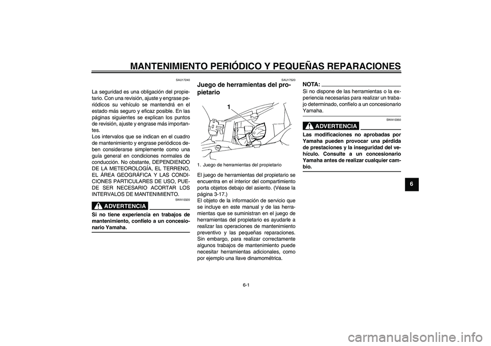 YAMAHA FZ6 NHG 2008  Manuale de Empleo (in Spanish) MANTENIMIENTO PERIÓDICO Y PEQUEÑAS REPARACIONES
6-1
6
SAU17240
La seguridad es una obligación del propie-
tario. Con una revisión, ajuste y engrase pe-
riódicos su vehículo se mantendrá en el
e