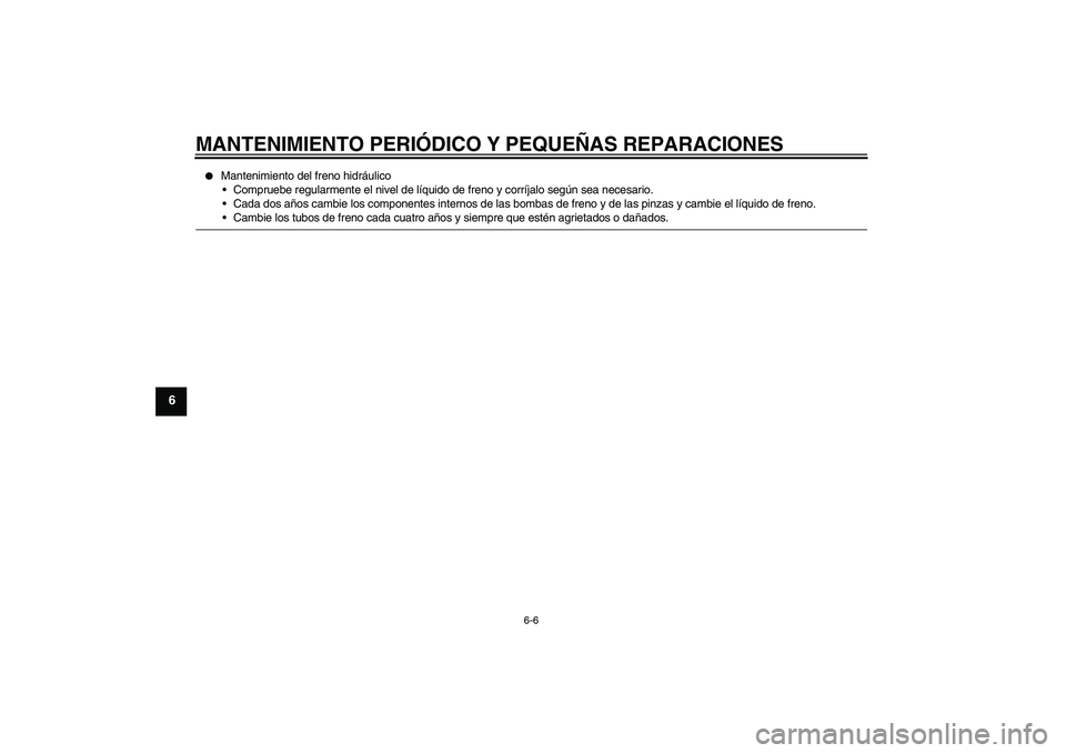 YAMAHA FZ6 NHG 2008  Manuale de Empleo (in Spanish) MANTENIMIENTO PERIÓDICO Y PEQUEÑAS REPARACIONES
6-6
6

Mantenimiento del freno hidráulico
Compruebe regularmente el nivel de líquido de freno y corríjalo según sea necesario.
Cada dos años c