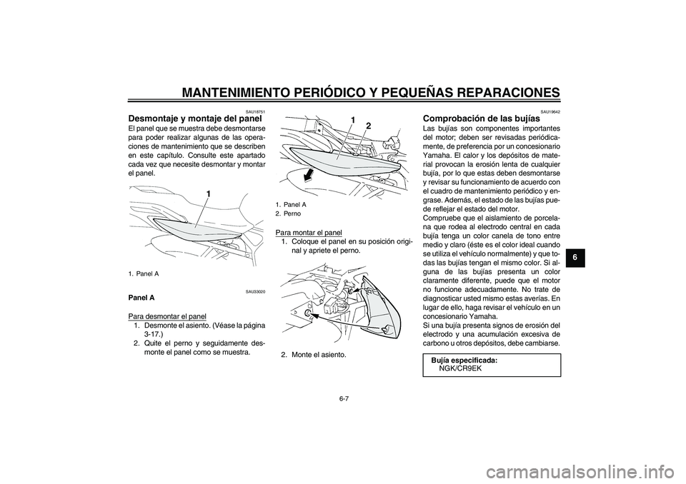 YAMAHA FZ6 NHG 2008  Manuale de Empleo (in Spanish) MANTENIMIENTO PERIÓDICO Y PEQUEÑAS REPARACIONES
6-7
6
SAU18751
Desmontaje y montaje del panel El panel que se muestra debe desmontarse
para poder realizar algunas de las opera-
ciones de mantenimien
