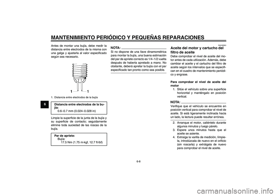 YAMAHA FZ6 NHG 2008  Manuale de Empleo (in Spanish) MANTENIMIENTO PERIÓDICO Y PEQUEÑAS REPARACIONES
6-8
6
Antes de montar una bujía, debe medir la
distancia entre electrodos de la misma con
una galga y ajustarla al valor especificado
según sea nece