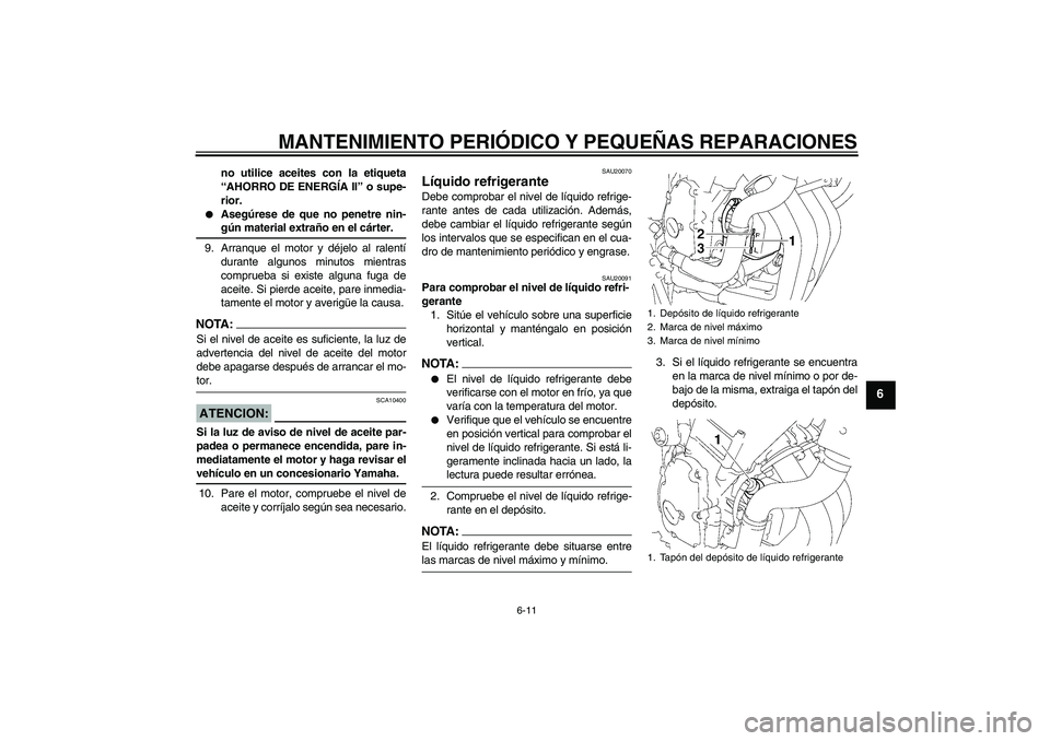 YAMAHA FZ6 NHG 2008  Manuale de Empleo (in Spanish) MANTENIMIENTO PERIÓDICO Y PEQUEÑAS REPARACIONES
6-11
6
no utilice aceites con la etiqueta
“AHORRO DE ENERGÍA II” o supe-
rior.

Asegúrese de que no penetre nin-gún material extraño en el c
