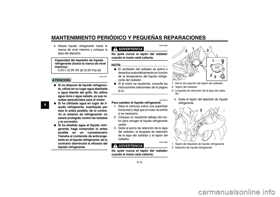 YAMAHA FZ6 NHG 2008  Manuale de Empleo (in Spanish) MANTENIMIENTO PERIÓDICO Y PEQUEÑAS REPARACIONES
6-12
6
4. Añada líquido refrigerante hasta la
marca de nivel máximo y coloque la
tapa del depósito.ATENCION:
SCA10471

Si no dispone de líquido 
