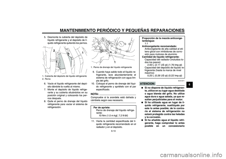 YAMAHA FZ6 NHG 2008  Manuale de Empleo (in Spanish) MANTENIMIENTO PERIÓDICO Y PEQUEÑAS REPARACIONES
6-13
6
5. Desmonte la cubierta del depósito de
líquido refrigerante y el depósito de lí-
quido refrigerante quitando los pernos.
6. Vacíe el líq