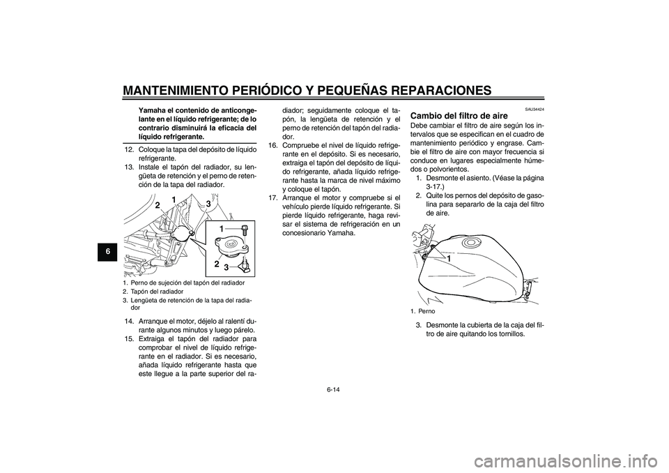 YAMAHA FZ6 NHG 2008  Manuale de Empleo (in Spanish) MANTENIMIENTO PERIÓDICO Y PEQUEÑAS REPARACIONES
6-14
6
Yamaha el contenido de anticonge-
lante en el líquido refrigerante; de lo
contrario disminuirá la eficacia dellíquido refrigerante.
12. Colo