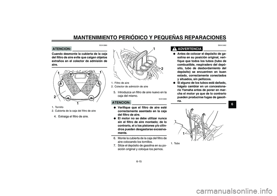 YAMAHA FZ6 NHG 2008  Manuale de Empleo (in Spanish) MANTENIMIENTO PERIÓDICO Y PEQUEÑAS REPARACIONES
6-15
6
ATENCION:
SCA12880
Cuando desmonte la cubierta de la caja
del filtro de aire evite que caigan objetos
extraños en el colector de admisión dea