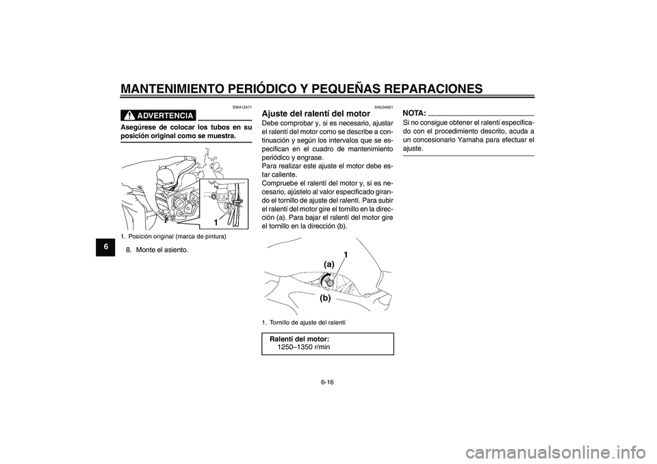 YAMAHA FZ6 NHG 2008  Manuale de Empleo (in Spanish) MANTENIMIENTO PERIÓDICO Y PEQUEÑAS REPARACIONES
6-16
6
ADVERTENCIA
SWA12471
Asegúrese de colocar los tubos en suposición original como se muestra.
8. Monte el asiento.
SAU34301
Ajuste del ralentí