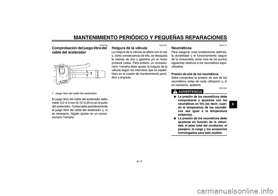 YAMAHA FZ6 NHG 2008  Manuale de Empleo (in Spanish) MANTENIMIENTO PERIÓDICO Y PEQUEÑAS REPARACIONES
6-17
6
SAU21382
Comprobación del juego libre del 
cable del acelerador El juego libre del cable del acelerador debe
medir 3.0–5.0 mm (0.12–0.20 i