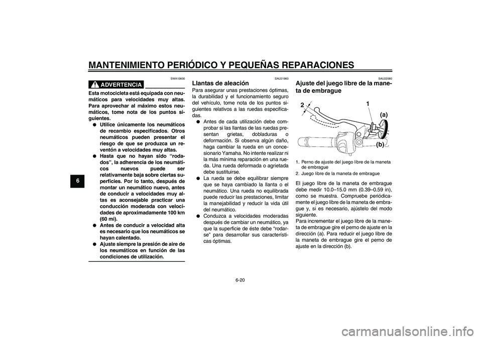 YAMAHA FZ6 NHG 2008  Manuale de Empleo (in Spanish) MANTENIMIENTO PERIÓDICO Y PEQUEÑAS REPARACIONES
6-20
6
ADVERTENCIA
SWA10600
Esta motocicleta está equipada con neu-
máticos para velocidades muy altas.
Para aprovechar al máximo estos neu-
mátic