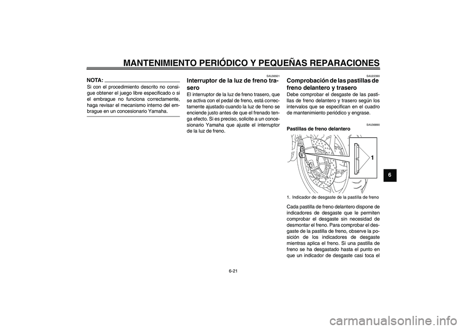 YAMAHA FZ6 NHG 2008  Manuale de Empleo (in Spanish) MANTENIMIENTO PERIÓDICO Y PEQUEÑAS REPARACIONES
6-21
6
NOTA:Si con el procedimiento descrito no consi-
gue obtener el juego libre especificado o si
el embrague no funciona correctamente,
haga revisa