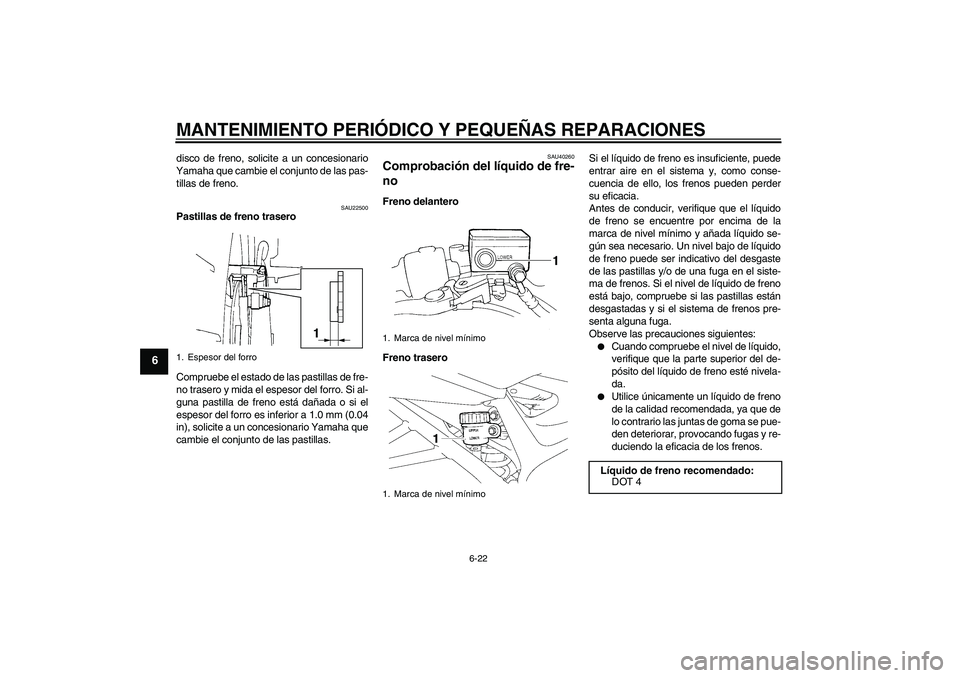 YAMAHA FZ6 NHG 2008  Manuale de Empleo (in Spanish) MANTENIMIENTO PERIÓDICO Y PEQUEÑAS REPARACIONES
6-22
6
disco de freno, solicite a un concesionario
Yamaha que cambie el conjunto de las pas-
tillas de freno.
SAU22500
Pastillas de freno trasero
Comp