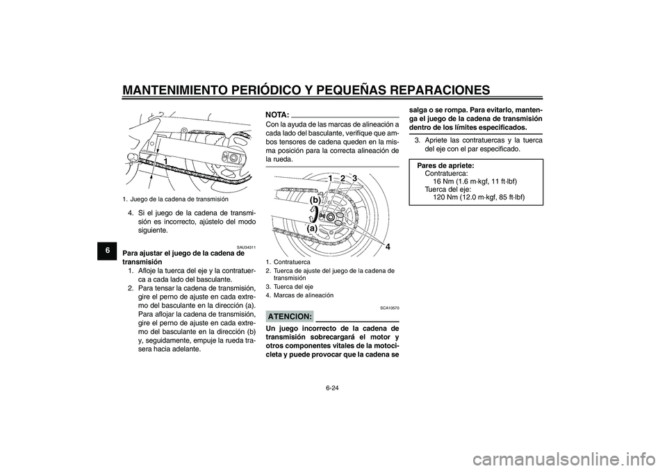 YAMAHA FZ6 NHG 2008  Manuale de Empleo (in Spanish) MANTENIMIENTO PERIÓDICO Y PEQUEÑAS REPARACIONES
6-24
6
4. Si el juego de la cadena de transmi-
sión es incorrecto, ajústelo del modo
siguiente.
SAU34311
Para ajustar el juego de la cadena de 
tran