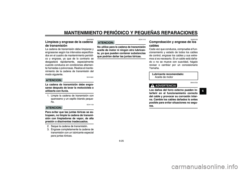 YAMAHA FZ6 NHG 2008  Manuale de Empleo (in Spanish) MANTENIMIENTO PERIÓDICO Y PEQUEÑAS REPARACIONES
6-25
6
SAU23022
Limpieza y engrase de la cadena 
de transmisión La cadena de transmisión debe limpiarse y
engrasarse según los intervalos especific