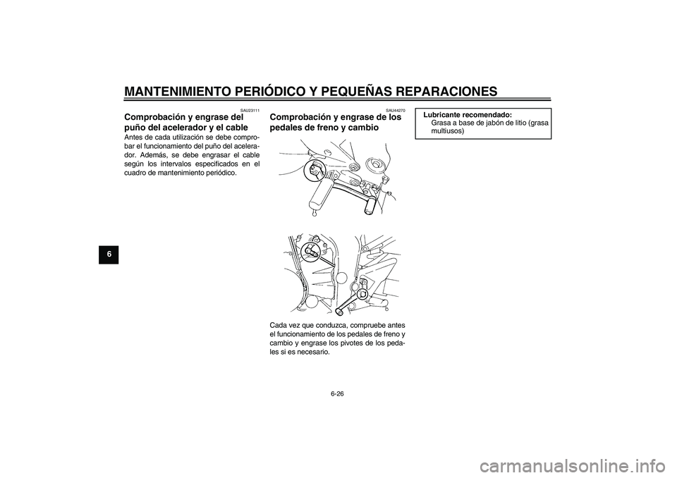 YAMAHA FZ6 NHG 2008  Manuale de Empleo (in Spanish) MANTENIMIENTO PERIÓDICO Y PEQUEÑAS REPARACIONES
6-26
6
SAU23111
Comprobación y engrase del 
puño del acelerador y el cable Antes de cada utilización se debe compro-
bar el funcionamiento del puñ