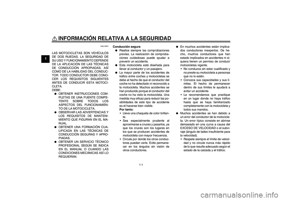 YAMAHA FZ6 NHG 2008  Manuale de Empleo (in Spanish) 1-1
1
INFORMACIÓN RELATIVA A LA SEGURIDAD 
SAU10281
LAS MOTOCICLETAS SON VEHÍCULOS
DE DOS RUEDAS. LA SEGURIDAD DE
SU USO Y FUNCIONAMIENTO DEPENDE
DE LA APLICACIÓN DE LAS TÉCNICAS
DE CONDUCCIÓN AP
