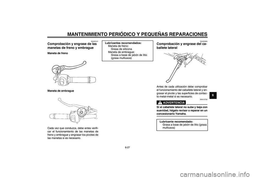 YAMAHA FZ6 NHG 2008 Manuale de Empleo (in Spanish) MANTENIMIENTO PERIÓDICO Y PEQUEÑAS REPARACIONES
6-27
6
SAU23141
Comprobación y engrase de las
manetas de freno y embrague Maneta de freno
Maneta de embrague
Cada vez que conduzca, debe antes verif YAMAHA FZ6 NHG 2008 Manuale de Empleo (in Spanish) MANTENIMIENTO PERIÓDICO Y PEQUEÑAS REPARACIONES
6-27
6
SAU23141
Comprobación y engrase de las
manetas de freno y embrague Maneta de freno
Maneta de embrague
Cada vez que conduzca, debe antes verif