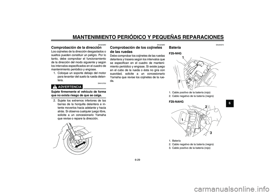 YAMAHA FZ6 NHG 2008 Manuale de Empleo (in Spanish) MANTENIMIENTO PERIÓDICO Y PEQUEÑAS REPARACIONES
6-29
6
SAU23280
Comprobación de la dirección Los cojinetes de la dirección desgastados o
sueltos pueden constituir un peligro. Por lo
tanto, debe c YAMAHA FZ6 NHG 2008 Manuale de Empleo (in Spanish) MANTENIMIENTO PERIÓDICO Y PEQUEÑAS REPARACIONES
6-29
6
SAU23280
Comprobación de la dirección Los cojinetes de la dirección desgastados o
sueltos pueden constituir un peligro. Por lo
tanto, debe c