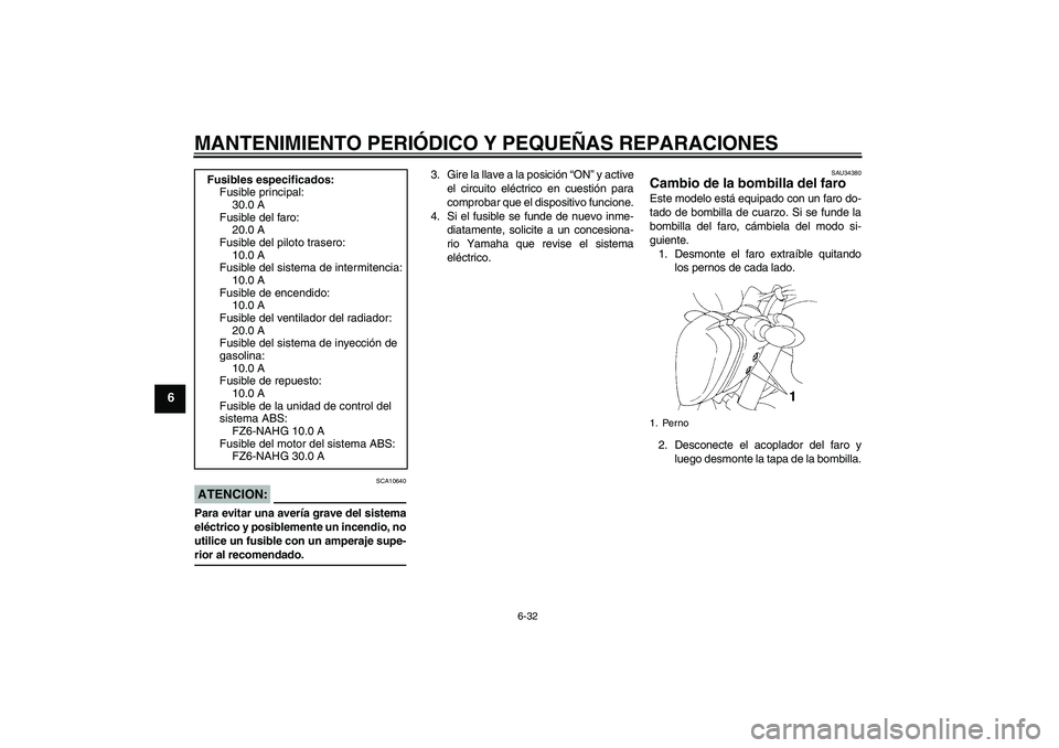 YAMAHA FZ6 NHG 2008 Manuale de Empleo (in Spanish) MANTENIMIENTO PERIÓDICO Y PEQUEÑAS REPARACIONES
6-32
6
ATENCION:
SCA10640
Para evitar una avería grave del sistema
eléctrico y posiblemente un incendio, no
utilice un fusible con un amperaje supe- YAMAHA FZ6 NHG 2008 Manuale de Empleo (in Spanish) MANTENIMIENTO PERIÓDICO Y PEQUEÑAS REPARACIONES
6-32
6
ATENCION:
SCA10640
Para evitar una avería grave del sistema
eléctrico y posiblemente un incendio, no
utilice un fusible con un amperaje supe-