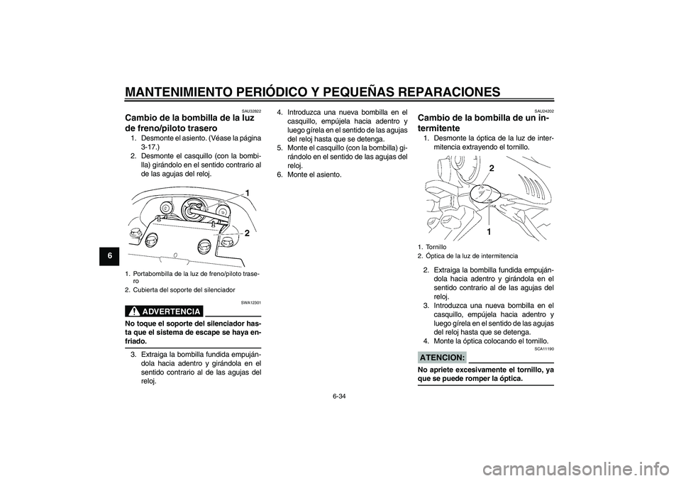 YAMAHA FZ6 NHG 2008 Manuale de Empleo (in Spanish) MANTENIMIENTO PERIÓDICO Y PEQUEÑAS REPARACIONES
6-34
6
SAU32822
Cambio de la bombilla de la luz
de freno/piloto trasero 1. Desmonte el asiento. (Véase la página
3-17.)
2. Desmonte el casquillo (c YAMAHA FZ6 NHG 2008 Manuale de Empleo (in Spanish) MANTENIMIENTO PERIÓDICO Y PEQUEÑAS REPARACIONES
6-34
6
SAU32822
Cambio de la bombilla de la luz
de freno/piloto trasero 1. Desmonte el asiento. (Véase la página
3-17.)
2. Desmonte el casquillo (c