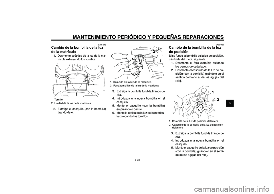 YAMAHA FZ6 NHG 2008 Manuale de Empleo (in Spanish) MANTENIMIENTO PERIÓDICO Y PEQUEÑAS REPARACIONES
6-35
6
SAU24310
Cambio de la bombilla de la luz
de la matrícula 1. Desmonte la óptica de la luz de la ma-
trícula extrayendo los tornillos.
2. Ext YAMAHA FZ6 NHG 2008 Manuale de Empleo (in Spanish) MANTENIMIENTO PERIÓDICO Y PEQUEÑAS REPARACIONES
6-35
6
SAU24310
Cambio de la bombilla de la luz
de la matrícula 1. Desmonte la óptica de la luz de la ma-
trícula extrayendo los tornillos.
2. Ext