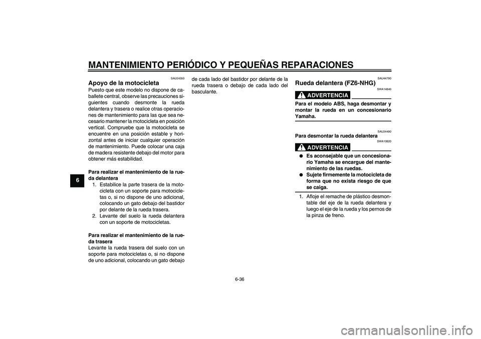 YAMAHA FZ6 NHG 2008 Manuale de Empleo (in Spanish) MANTENIMIENTO PERIÓDICO Y PEQUEÑAS REPARACIONES
6-36
6
SAU24350
Apoyo de la motocicleta Puesto que este modelo no dispone de ca-
ballete central, observe las precauciones si-
guientes cuando desmont YAMAHA FZ6 NHG 2008 Manuale de Empleo (in Spanish) MANTENIMIENTO PERIÓDICO Y PEQUEÑAS REPARACIONES
6-36
6
SAU24350
Apoyo de la motocicleta Puesto que este modelo no dispone de ca-
ballete central, observe las precauciones si-
guientes cuando desmont