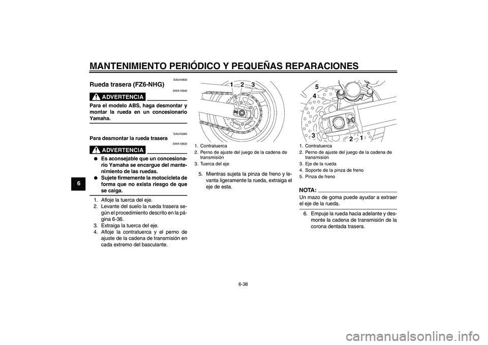 YAMAHA FZ6 NHG 2008  Manuale de Empleo (in Spanish) MANTENIMIENTO PERIÓDICO Y PEQUEÑAS REPARACIONES
6-38
6
SAU44800
Rueda trasera (FZ6-NHG)
ADVERTENCIA
SWA14840
Para el modelo ABS, haga desmontar y
montar la rueda en un concesionarioYamaha.
SAU43380
