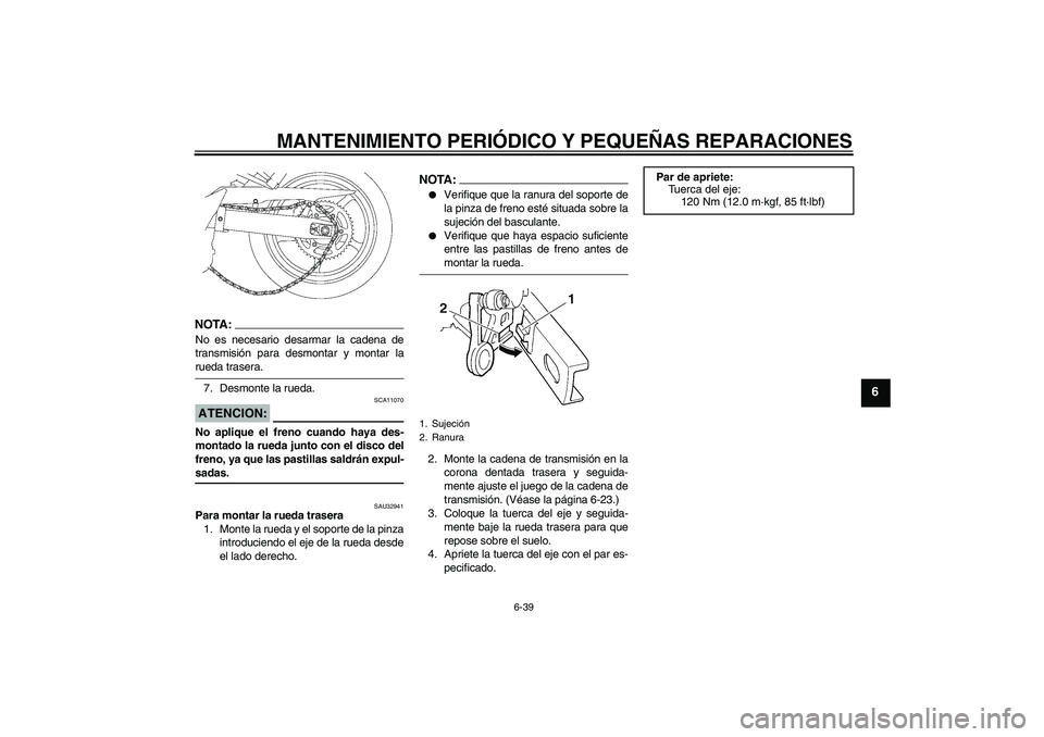 YAMAHA FZ6 NHG 2008  Manuale de Empleo (in Spanish) MANTENIMIENTO PERIÓDICO Y PEQUEÑAS REPARACIONES
6-39
6
NOTA:No es necesario desarmar la cadena de
transmisión para desmontar y montar larueda trasera.
7. Desmonte la rueda.ATENCION:
SCA11070
No apl