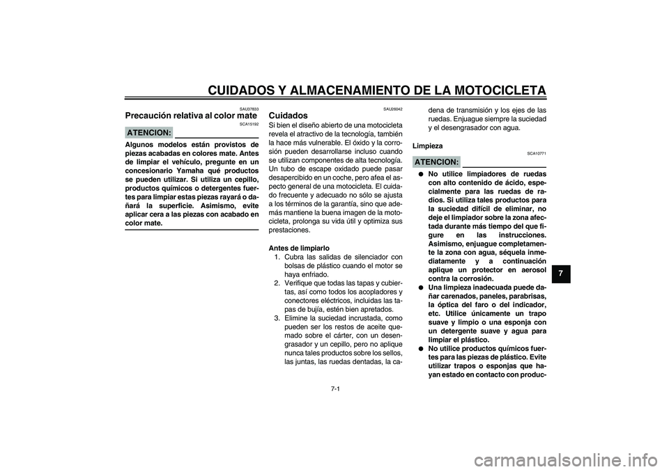 YAMAHA FZ6 NHG 2008  Manuale de Empleo (in Spanish) CUIDADOS Y ALMACENAMIENTO DE LA MOTOCICLETA
7-1
7
SAU37833
Precaución relativa al color mate ATENCION:
SCA15192
Algunos modelos están provistos de
piezas acabadas en colores mate. Antes
de limpiar e