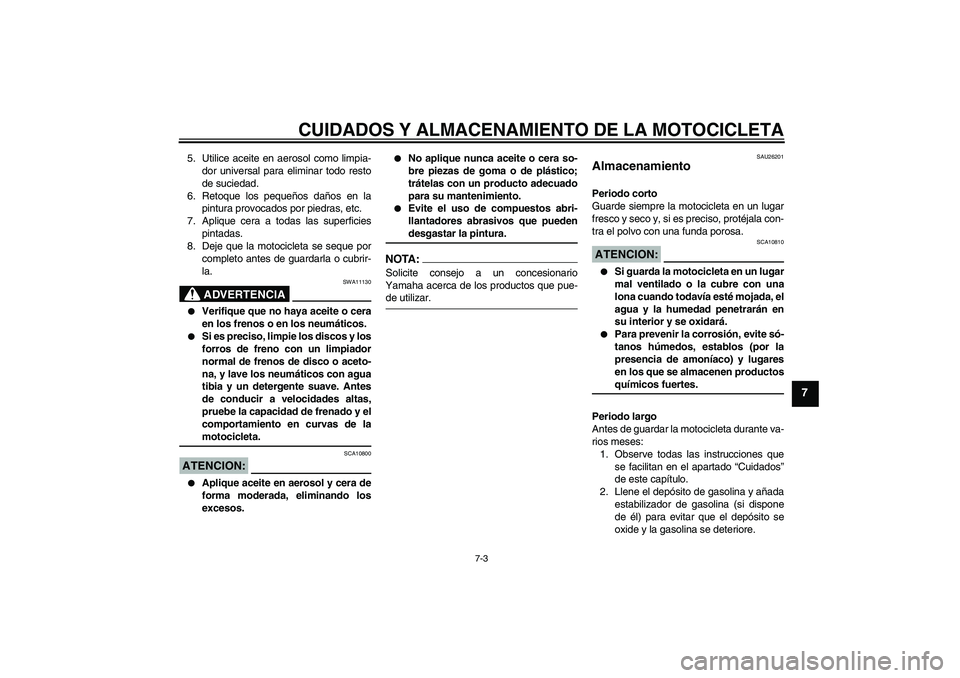 YAMAHA FZ6 NHG 2008  Manuale de Empleo (in Spanish) CUIDADOS Y ALMACENAMIENTO DE LA MOTOCICLETA
7-3
7
5. Utilice aceite en aerosol como limpia-
dor universal para eliminar todo resto
de suciedad.
6. Retoque los pequeños daños en la
pintura provocados