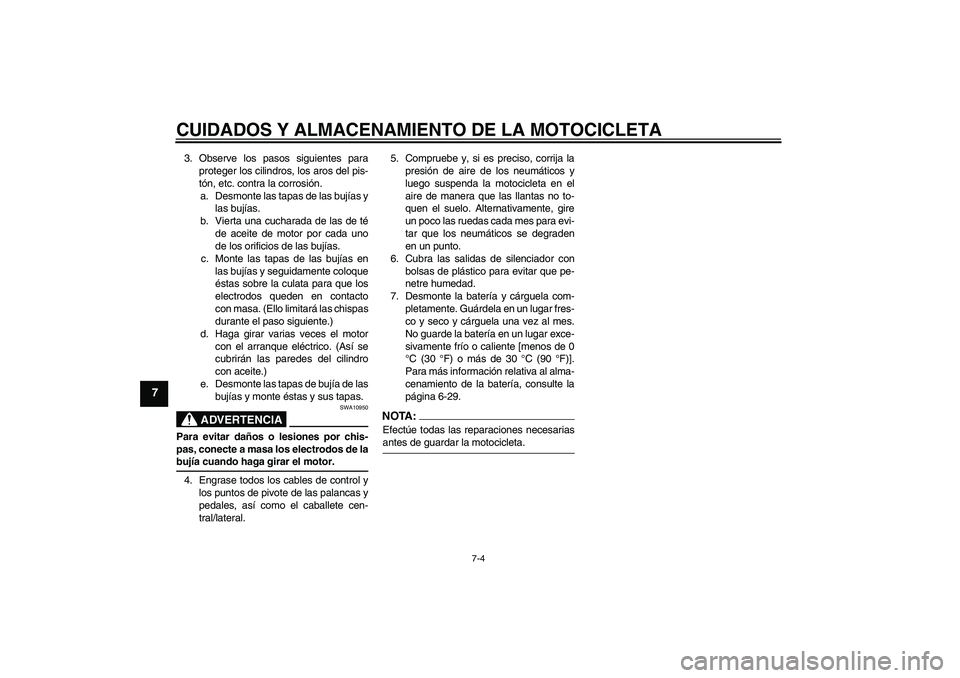 YAMAHA FZ6 NHG 2008  Manuale de Empleo (in Spanish) CUIDADOS Y ALMACENAMIENTO DE LA MOTOCICLETA
7-4
7
3. Observe los pasos siguientes para
proteger los cilindros, los aros del pis-
tón, etc. contra la corrosión.
a. Desmonte las tapas de las bujías y