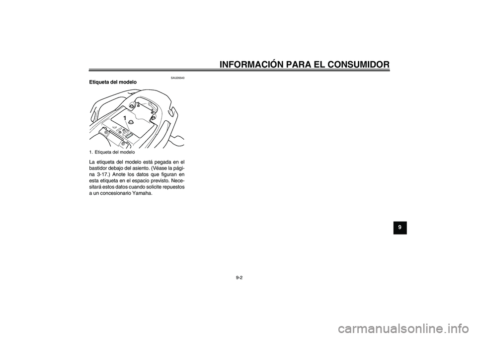 YAMAHA FZ6 NHG 2008 Manuale de Empleo (in Spanish) INFORMACIÓN PARA EL CONSUMIDOR
9-2
9
SAU26540
Etiqueta del modelo
La etiqueta del modelo está pegada en el
bastidor debajo del asiento. (Véase la pági-
na 3-17.) Anote los datos que figuran en
es YAMAHA FZ6 NHG 2008 Manuale de Empleo (in Spanish) INFORMACIÓN PARA EL CONSUMIDOR
9-2
9
SAU26540
Etiqueta del modelo
La etiqueta del modelo está pegada en el
bastidor debajo del asiento. (Véase la pági-
na 3-17.) Anote los datos que figuran en
es