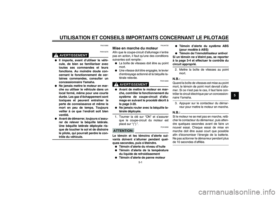 YAMAHA FZ6 NHG 2008  Notices Demploi (in French) UTILISATION ET CONSEILS IMPORTANTS CONCERNANT LE PILOTAGE
5-1
5
FAU15950
AVERTISSEMENT
FWA10270

Il importe, avant d’utiliser le véhi-
cule, de bien se familiariser avec
toutes ses commandes et le