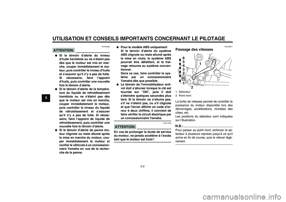 YAMAHA FZ6 NHG 2008  Notices Demploi (in French) UTILISATION ET CONSEILS IMPORTANTS CONCERNANT LE PILOTAGE
5-2
5
ATTENTION:
FCA16040

Si le témoin d’alerte du niveau
d’huile tremblote ou ne s’éteint pas
dès que le moteur est mis en mar-
ch