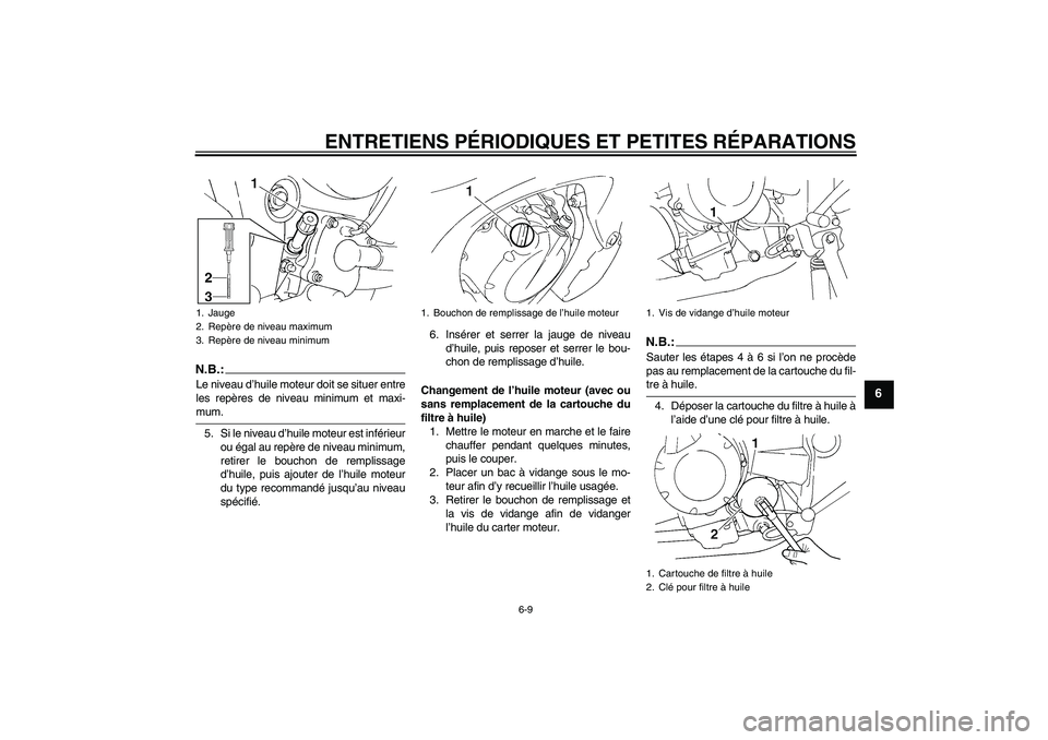 YAMAHA FZ6 NHG 2008  Notices Demploi (in French) ENTRETIENS PÉRIODIQUES ET PETITES RÉPARATIONS
6-9
6
N.B.:Le niveau d’huile moteur doit se situer entre
les repères de niveau minimum et maxi-mum.
5. Si le niveau d’huile moteur est inférieur
o