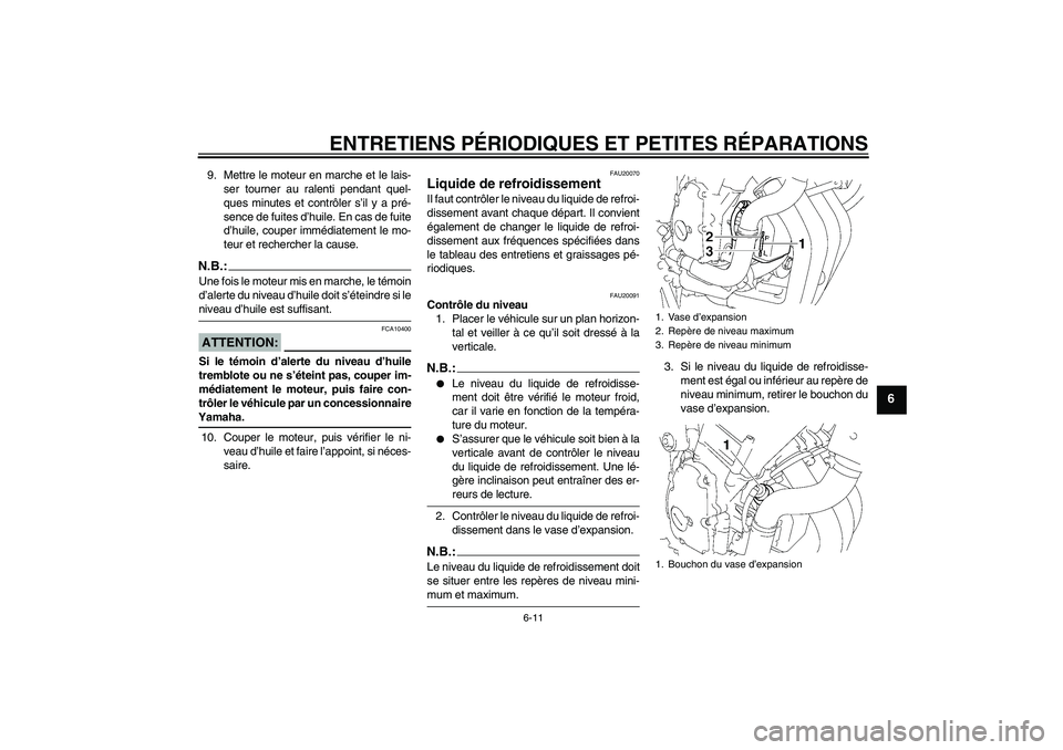 YAMAHA FZ6 NHG 2008  Notices Demploi (in French) ENTRETIENS PÉRIODIQUES ET PETITES RÉPARATIONS
6-11
6
9. Mettre le moteur en marche et le lais-
ser tourner au ralenti pendant quel-
ques minutes et contrôler s’il y a pré-
sence de fuites d’hu