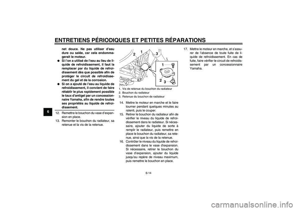 YAMAHA FZ6 NHG 2008  Notices Demploi (in French) ENTRETIENS PÉRIODIQUES ET PETITES RÉPARATIONS
6-14
6
net douce. Ne pas utiliser d’eau
dure ou salée, car cela endomma-
gerait le moteur.

Si l’on a utilisé de l’eau au lieu de li-
quide de 